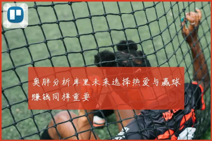 奥胖分析库里未来选择热爱与赢球赚钱同样重要