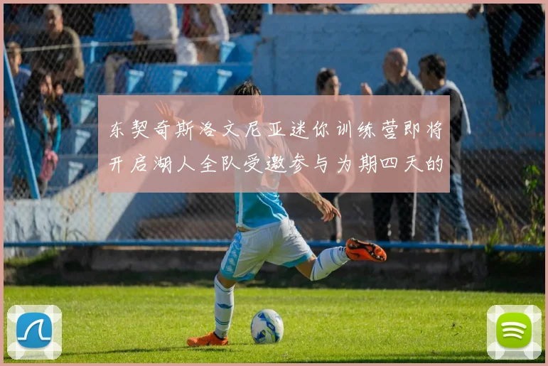 东契奇斯洛文尼亚迷你训练营即将开启湖人全队受邀参与为期四天的精彩活动